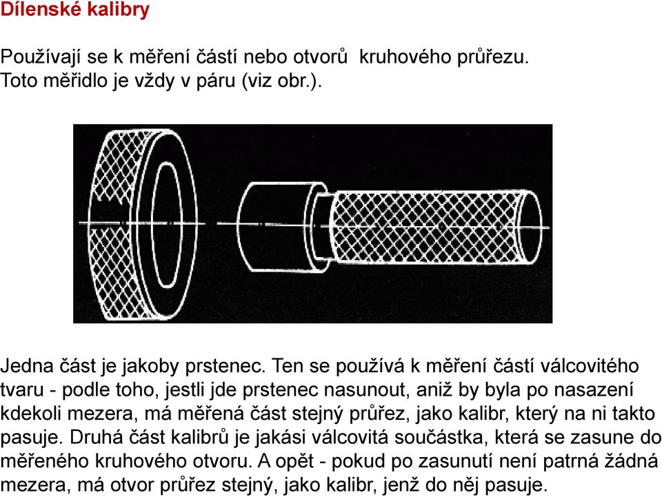 Ten se používá k měření částí válcovitého tvaru - podle toho, jestli jde prstenec nasunout, aniž by byla po nasazení kdekoli mezera, má