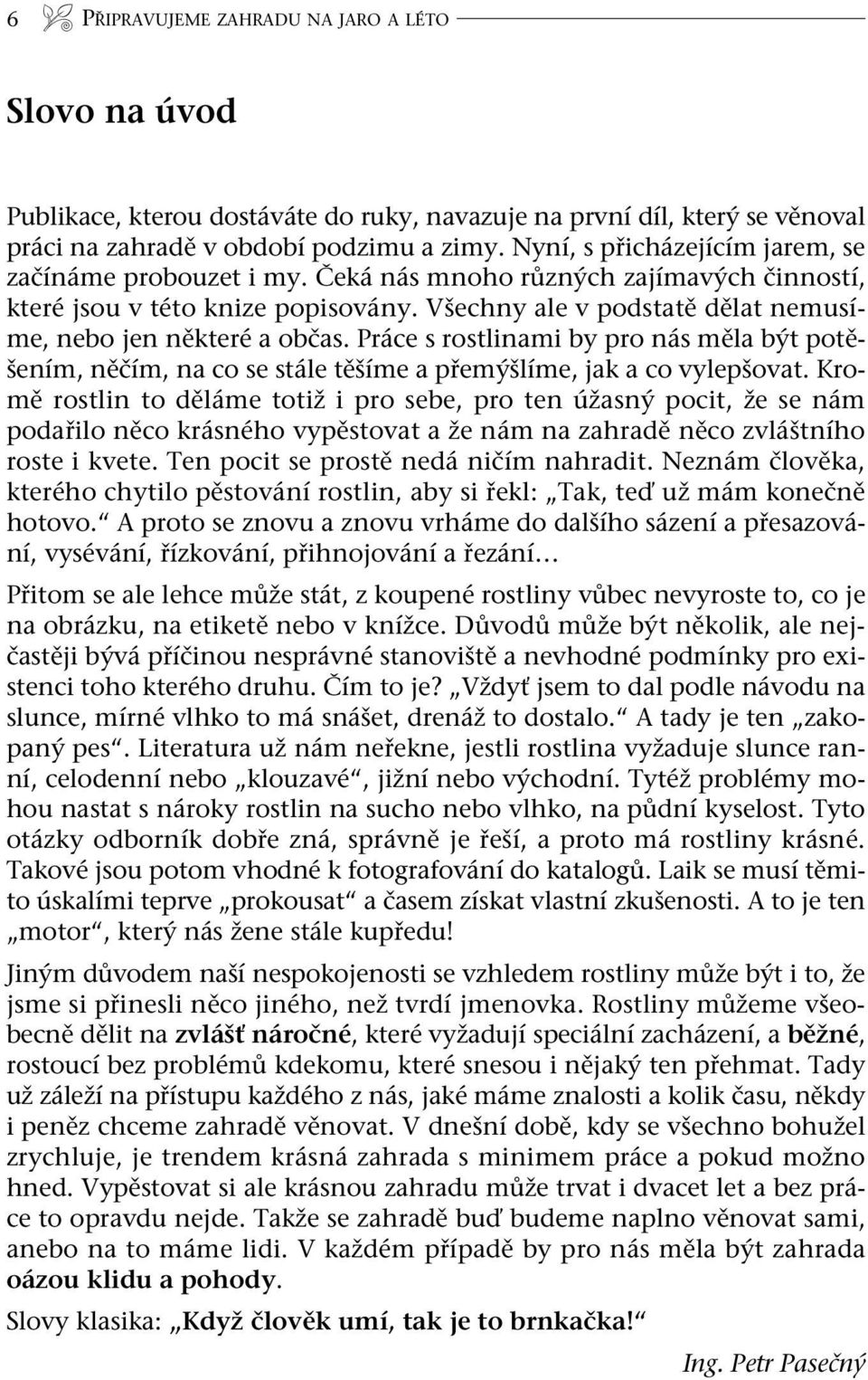 Všechny ale v podstatě dělat nemusíme, nebo jen některé a občas. Práce s rostlinami by pro nás měla být potěšením, něčím, na co se stále těšíme a přemýšlíme, jak a co vylepšo vat.