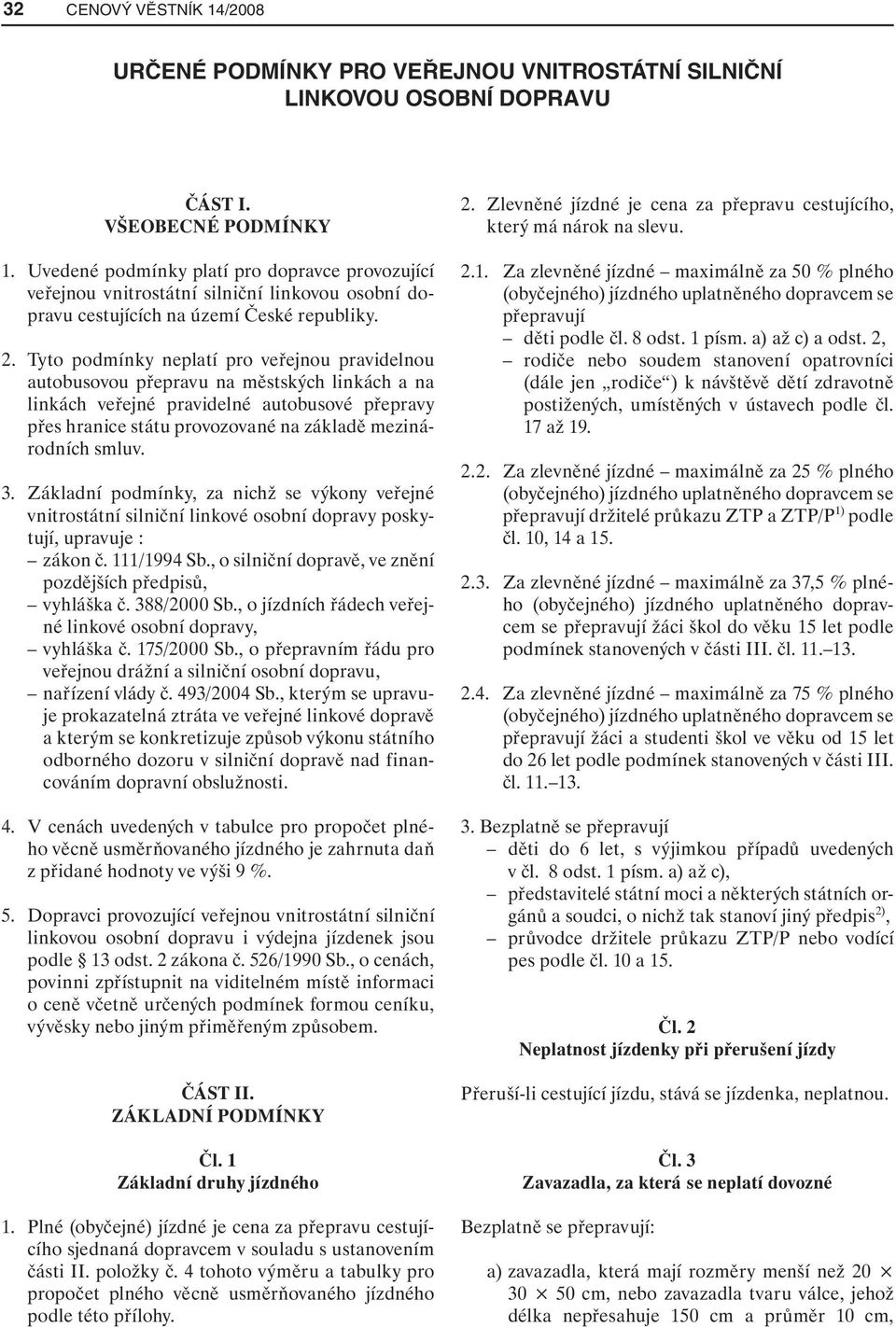 Tyto podmínky neplatí pro veřejnou pravidelnou autobusovou přepravu na městských linkách a na linkách veřejné pravidelné autobusové přepravy přes hranice státu provozované na základě mezinárodních