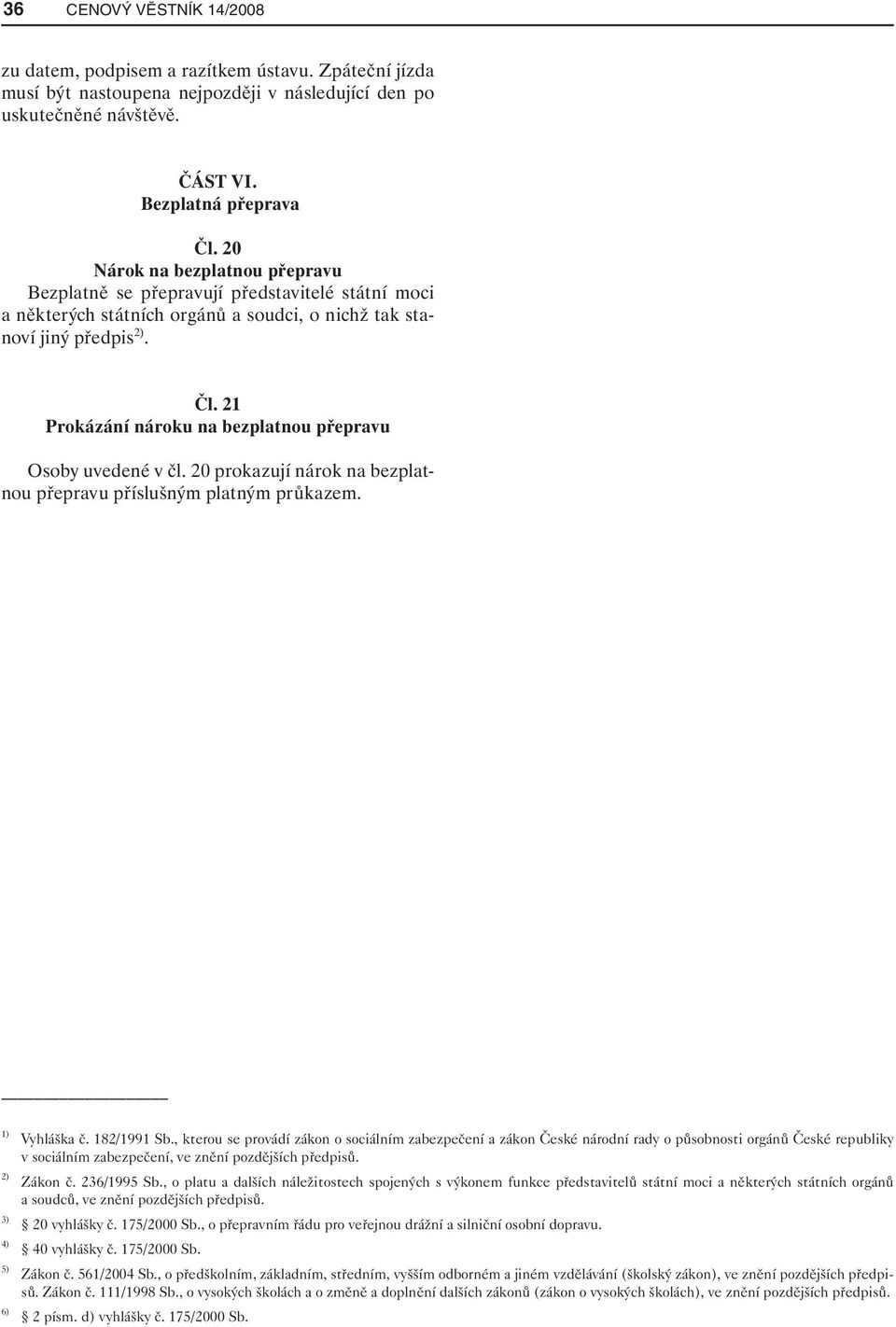 21 Prokázání nároku na bezplatnou přepravu Osoby uvedené v čl. 20 prokazují nárok na bezplatnou přepravu příslušným platným průkazem. 1) Vyhláška č. 182/1991 Sb.