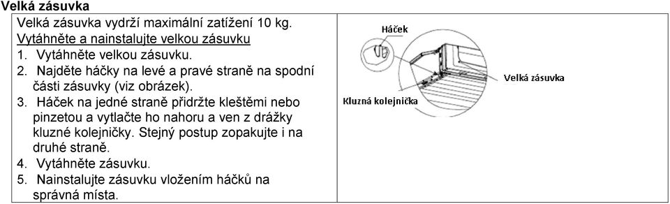 Háček na jedné straně přidržte kleštěmi nebo pinzetou a vytlačte ho nahoru a ven z drážky kluzné kolejničky.