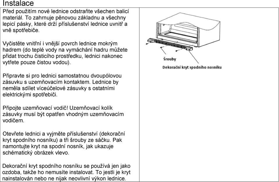 Připravte si pro lednici samostatnou dvoupólovou zásuvku s uzemňovacím kontaktem. Lednice by neměla sdílet víceúčelové zásuvky s ostatními elektrickými spotřebiči. Připojte uzemňovací vodič!