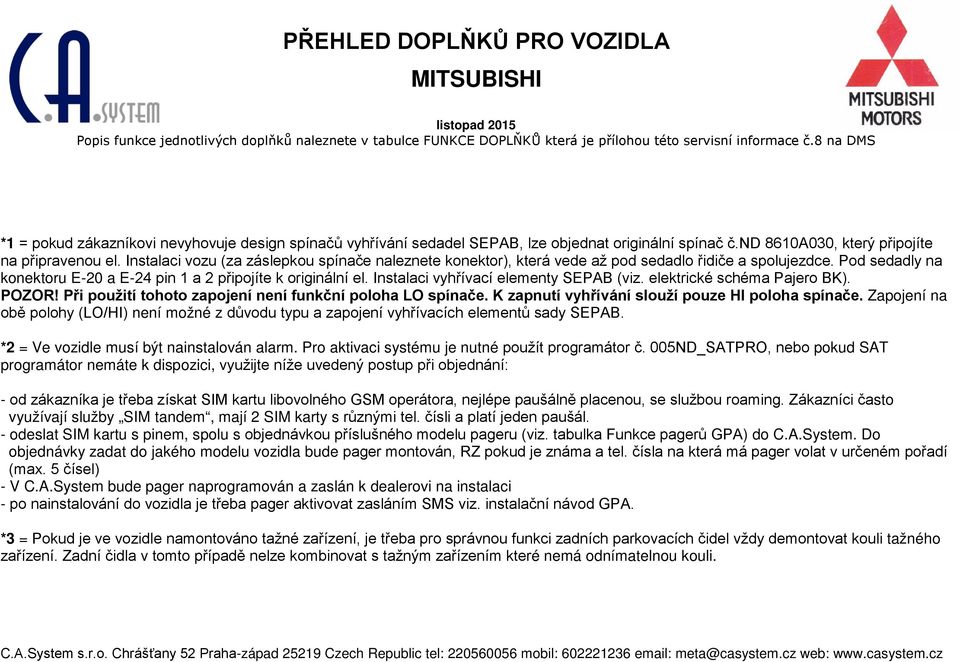 Instalaci vyhřívací elementy SEPAB (viz. elektrické schéma Pajero BK). POZOR! Při použití tohoto zapojení není funkční poloha LO spínače. K zapnutí vyhřívání slouží pouze HI poloha spínače.