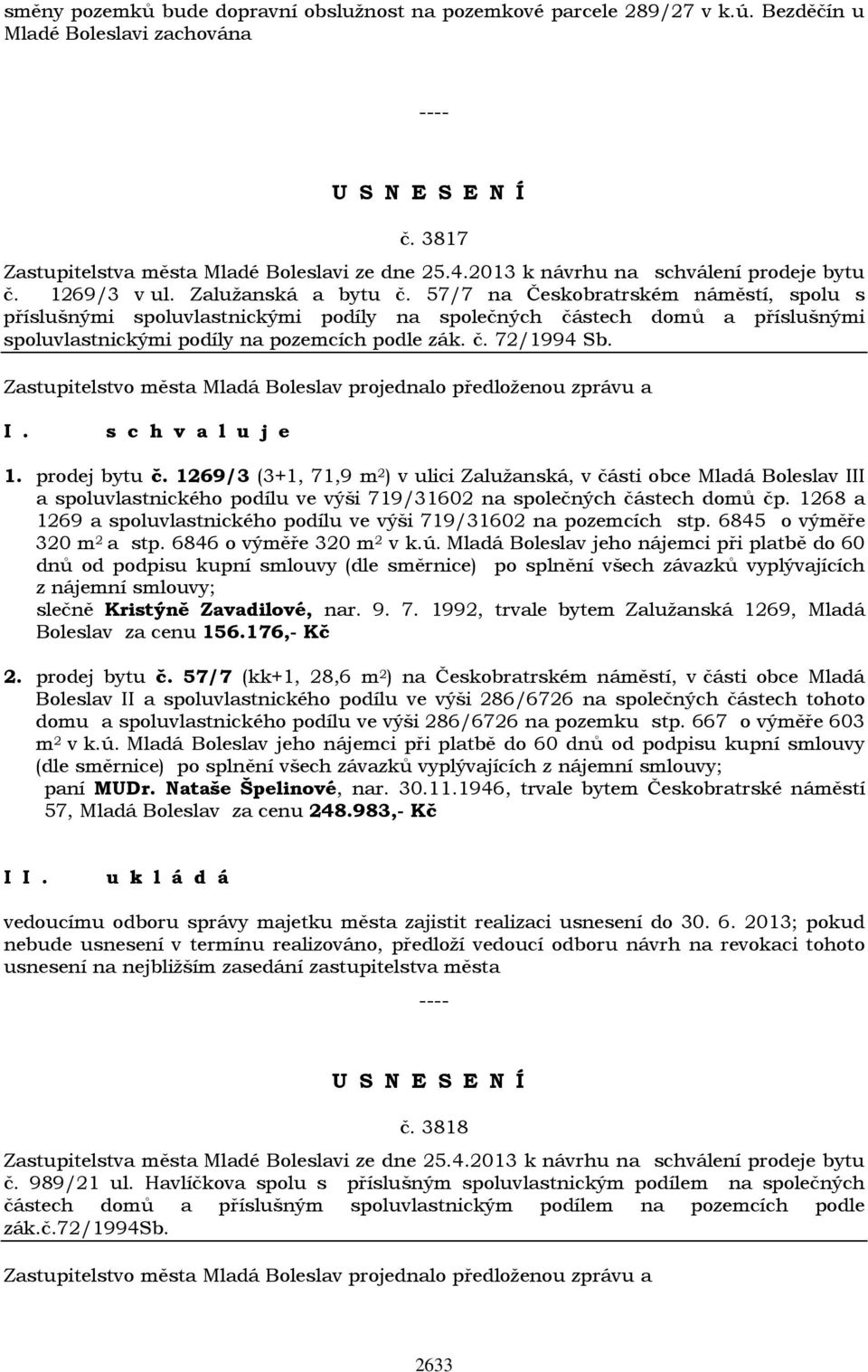 57/7 na Českobratrském náměstí, spolu s příslušnými spoluvlastnickými podíly na společných částech domů a příslušnými spoluvlastnickými podíly na pozemcích podle zák. č. 72/1994 Sb. 1. prodej bytu č.