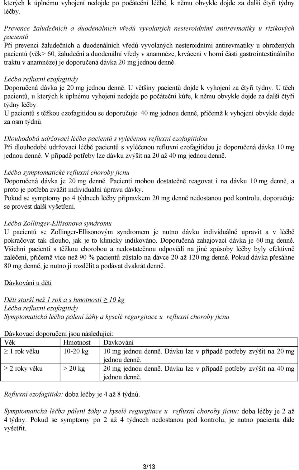 ohrožených pacientů (věk> 60, žaludeční a duodenální vředy v anamnéze, krvácení v horní části gastrointestinálního traktu v anamnéze) je doporučená dávka 20 mg jednou denně.