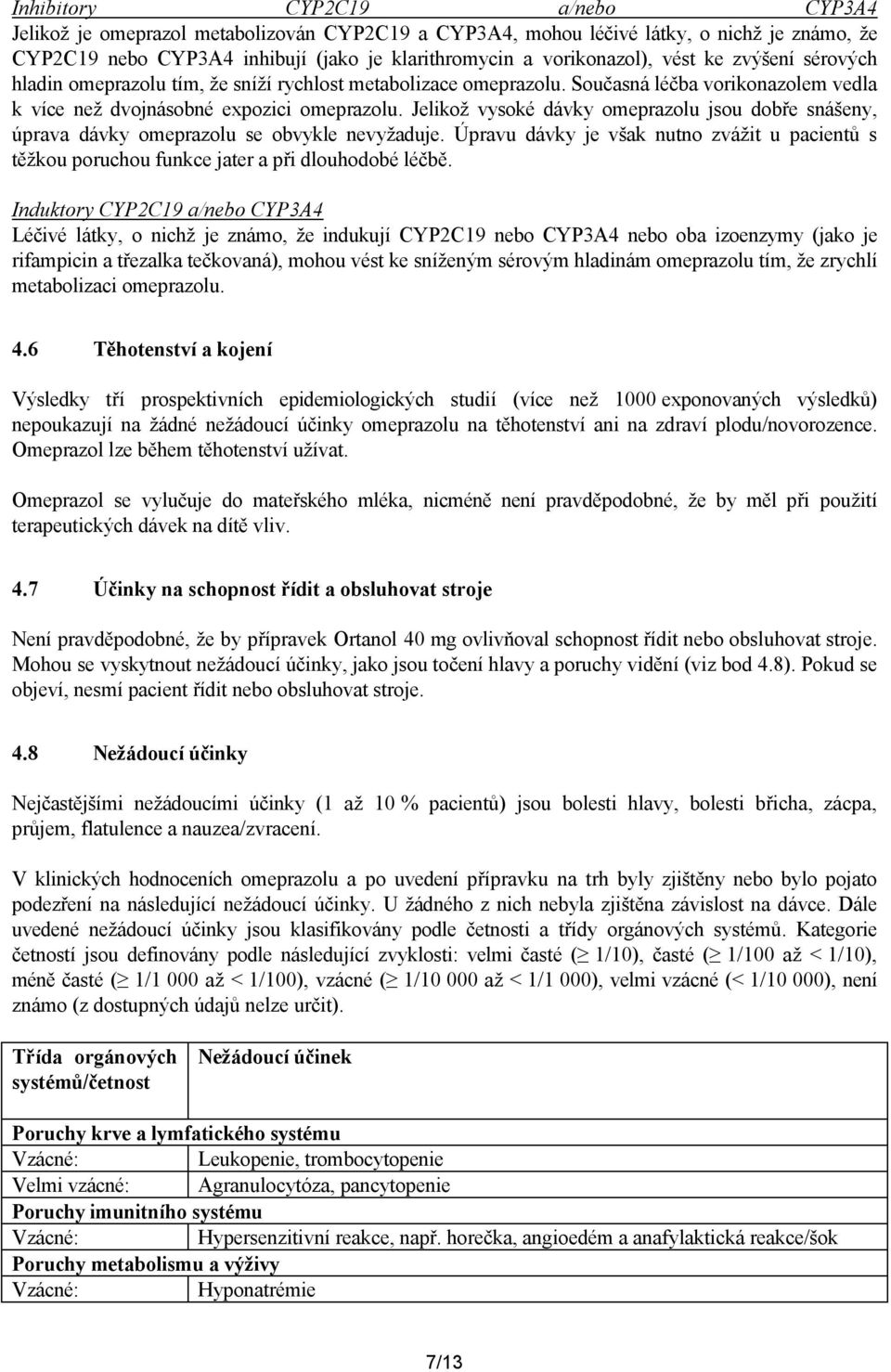 Jelikož vysoké dávky omeprazolu jsou dobře snášeny, úprava dávky omeprazolu se obvykle nevyžaduje. Úpravu dávky je však nutno zvážit u pacientů s těžkou poruchou funkce jater a při dlouhodobé léčbě.