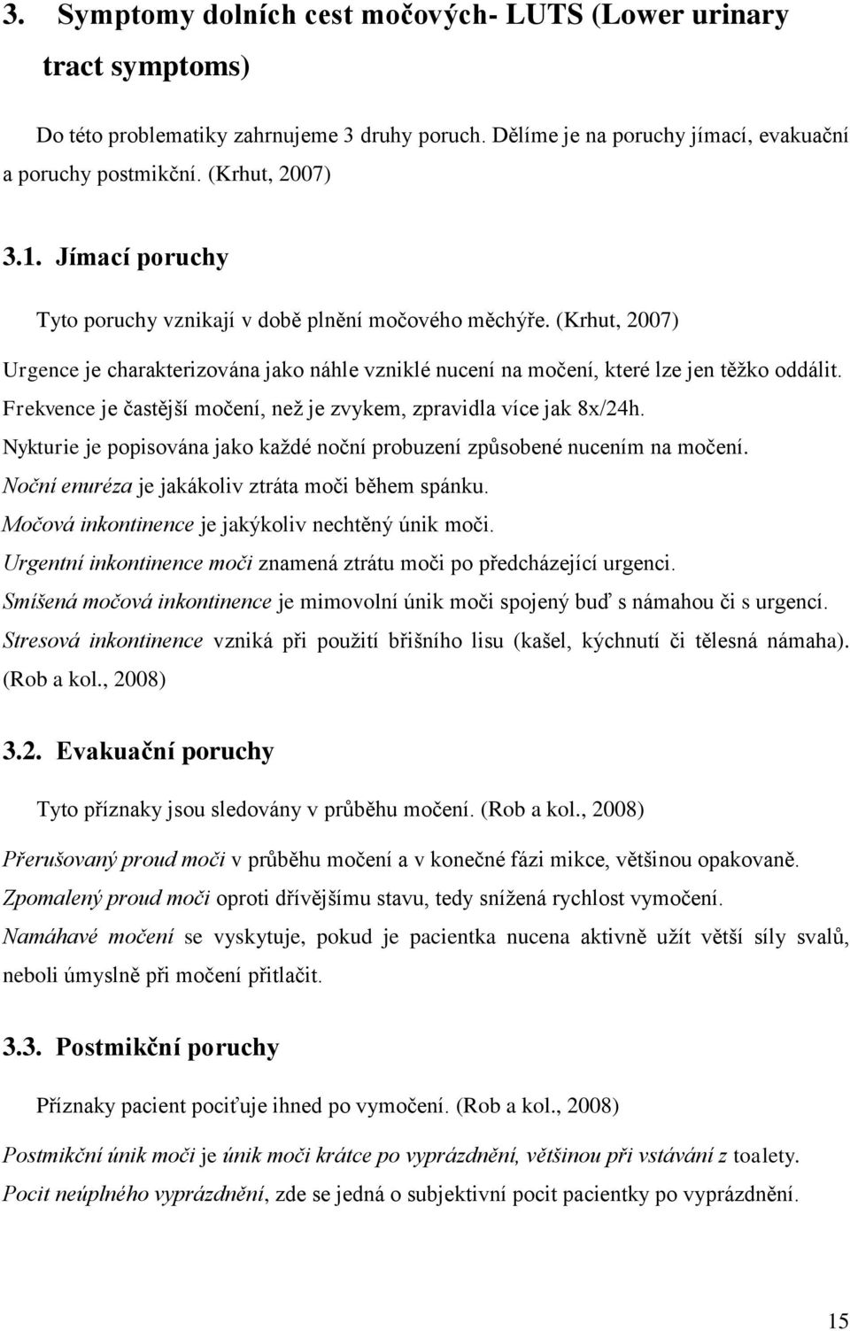 Frekvence je častější močení, než je zvykem, zpravidla více jak 8x/24h. Nykturie je popisována jako každé noční probuzení způsobené nucením na močení.