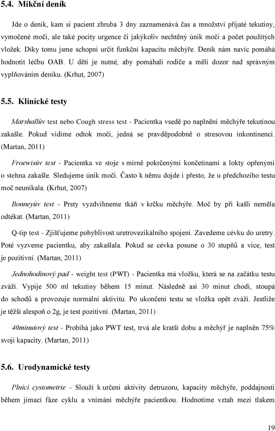 5. Klinické testy Marshallův test nebo Cough stress test - Pacientka vsedě po naplnění měchýře tekutinou zakašle. Pokud vidíme odtok moči, jedná se pravděpodobně o stresovou inkontinenci.