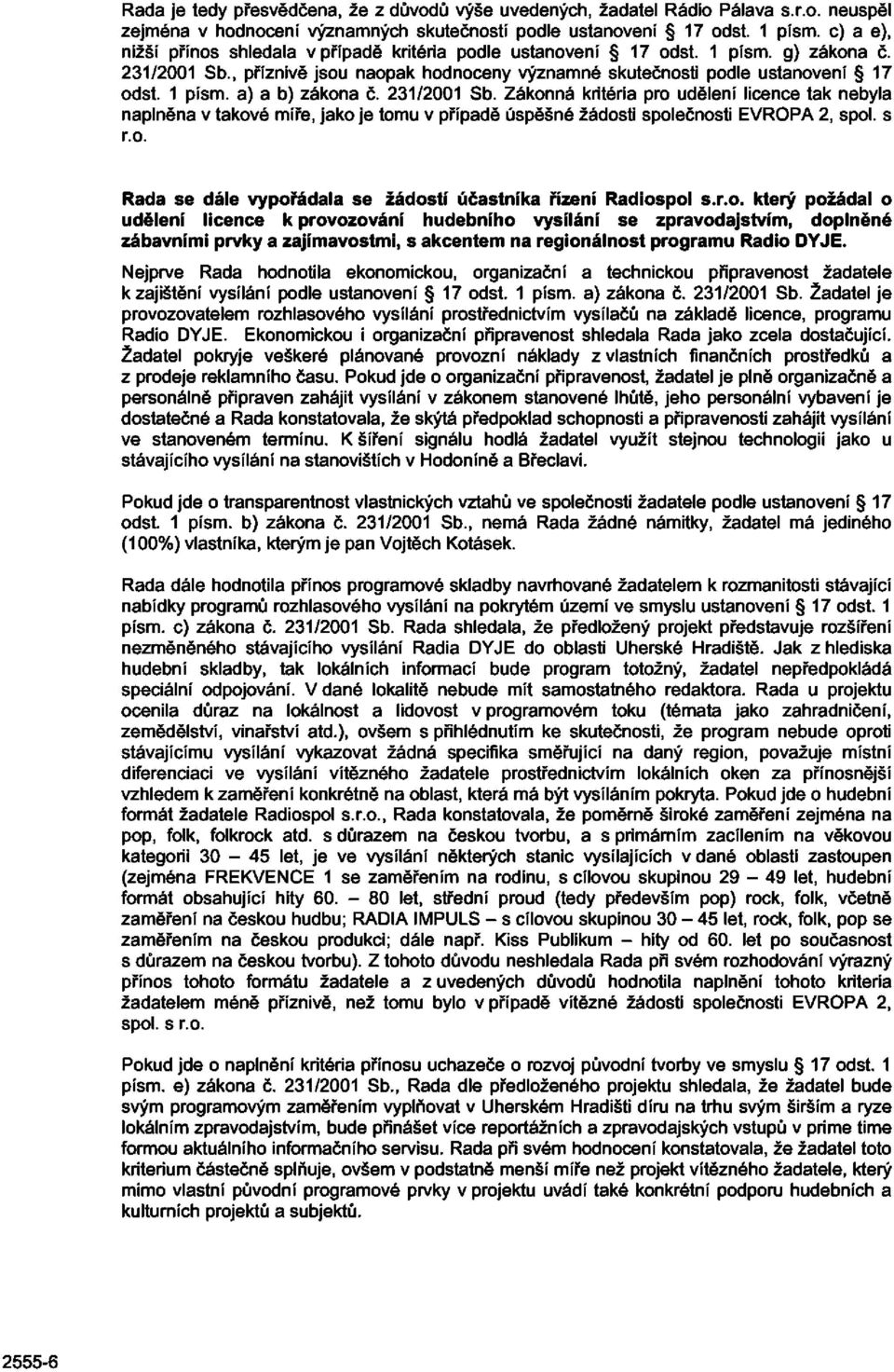 231/2001 Sb. Zákonná kritéria pro udělení licence tak nebyla naplněna v takové míře, jako je tomu v případě úspěšné žádosti společnosti EVROPA 2, spol. s r.o. Rada se dále vypořádala se žádostí účastníka řízení Radiospol s.