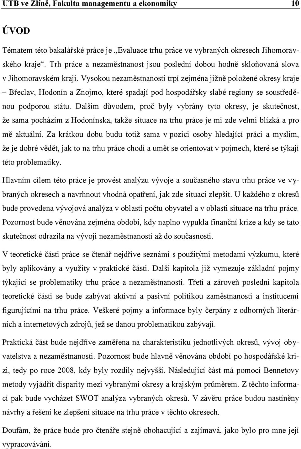 Vysokou nezaměstnaností trpí zejména jižně položené okresy kraje Břeclav, Hodonín a Znojmo, které spadají pod hospodářsky slabé regiony se soustředěnou podporou státu.