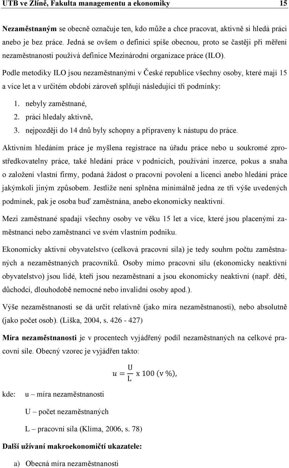 Podle metodiky ILO jsou nezaměstnanými v České republice všechny osoby, které mají 15 a více let a v určitém období zároveň splňují následující tři podmínky: 1. nebyly zaměstnané, 2.