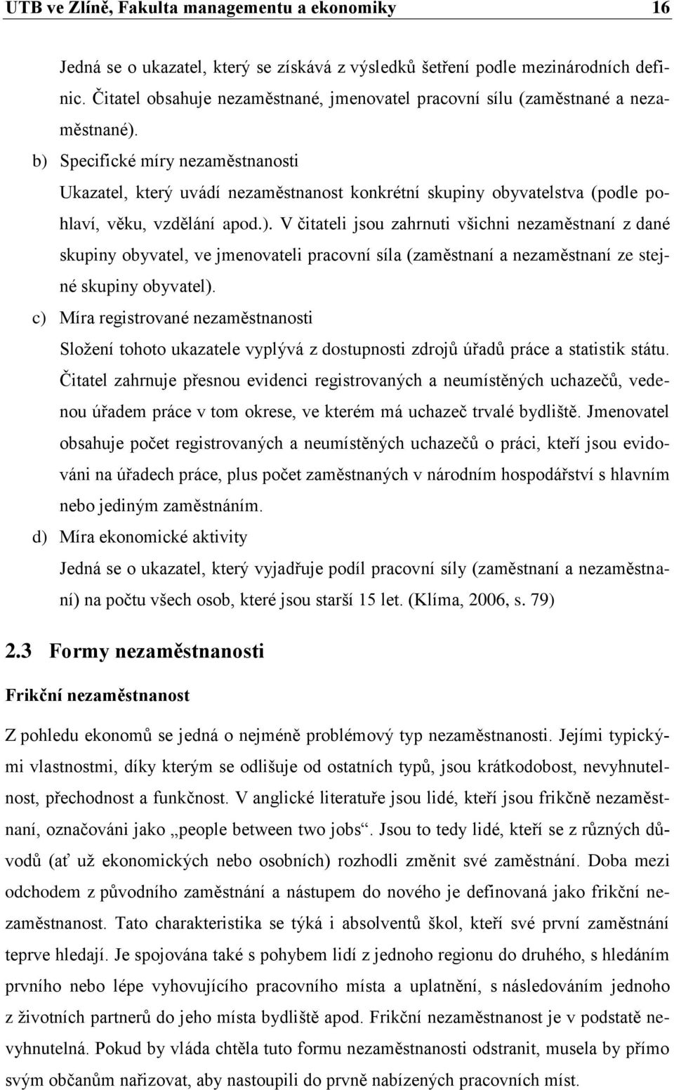 b) Specifické míry nezaměstnanosti Ukazatel, který uvádí nezaměstnanost konkrétní skupiny obyvatelstva (podle pohlaví, věku, vzdělání apod.). V čitateli jsou zahrnuti všichni nezaměstnaní z dané skupiny obyvatel, ve jmenovateli pracovní síla (zaměstnaní a nezaměstnaní ze stejné skupiny obyvatel).