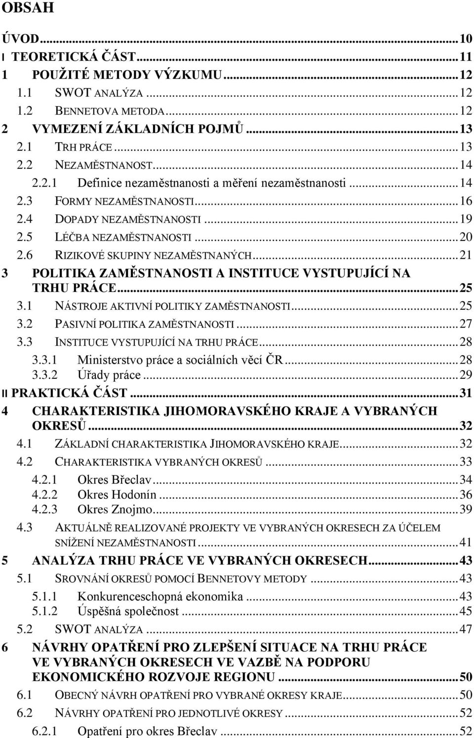 6 RIZIKOVÉ SKUPINY NEZAMĚSTNANÝCH... 21 3 POLITIKA ZAMĚSTNANOSTI A INSTITUCE VYSTUPUJÍCÍ NA TRHU PRÁCE... 25 3.1 NÁSTROJE AKTIVNÍ POLITIKY ZAMĚSTNANOSTI... 25 3.2 PASIVNÍ POLITIKA ZAMĚSTNANOSTI... 27 3.
