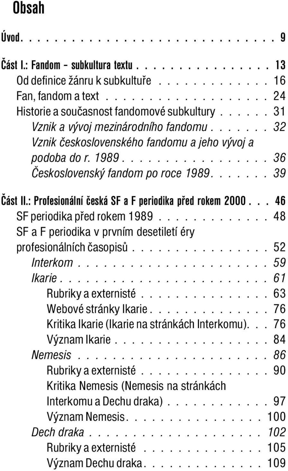 ................ 36 Československý fandom po roce 1989....... 39 Část II.: Profesionální česká SF a F periodika před rokem 2000... 46 SF periodika před rokem 1989.