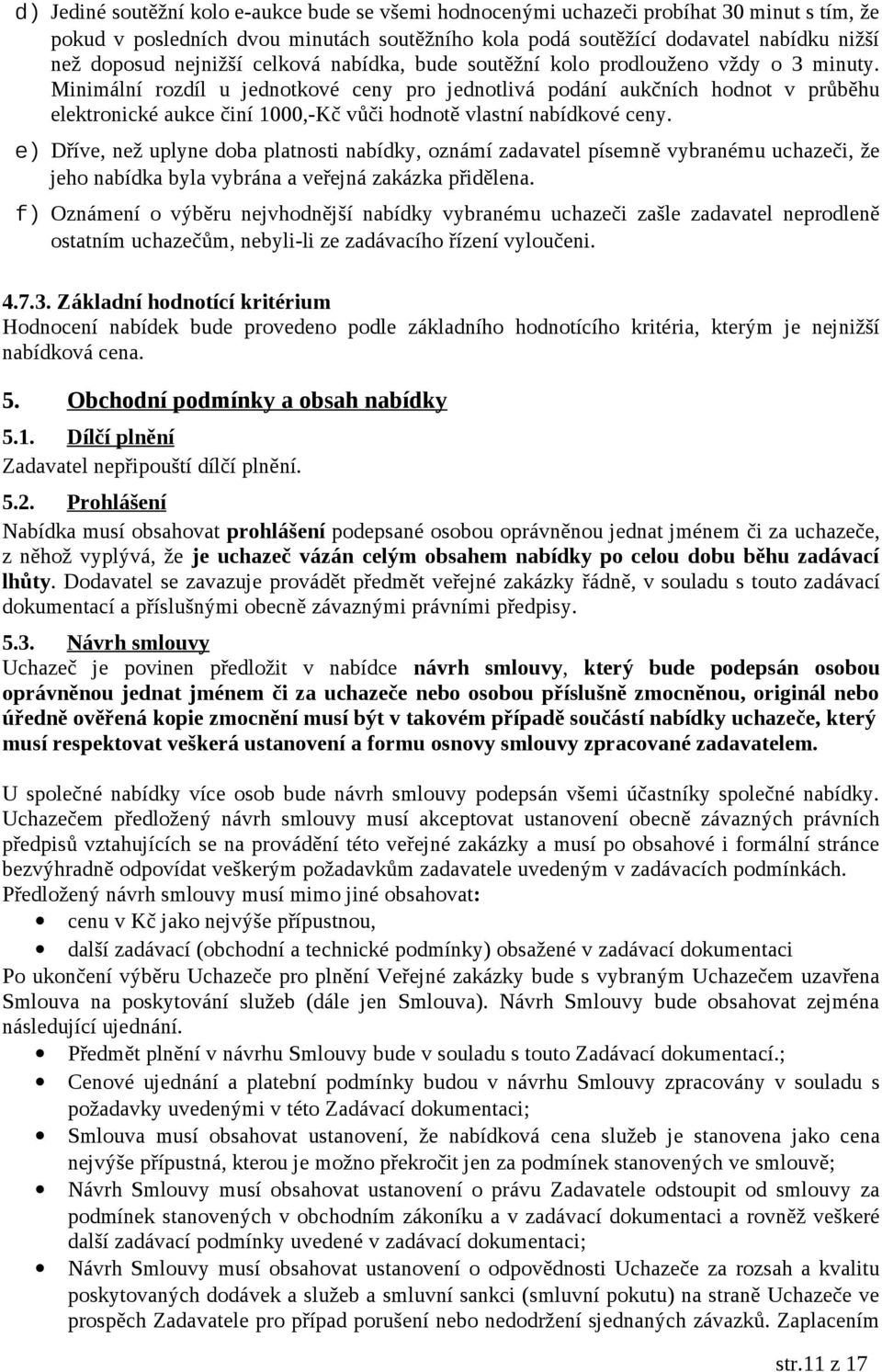 Minimální rozdíl u jednotkové ceny pro jednotlivá podání aukčních hodnot v průběhu elektronické aukce činí 1000,-Kč vůči hodnotě vlastní nabídkové ceny.