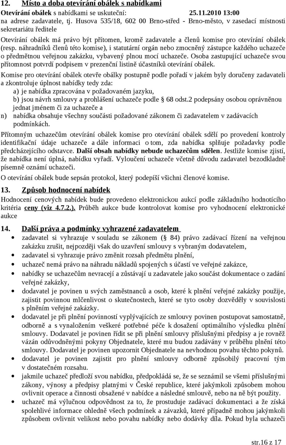 náhradníků členů této komise), i statutární orgán nebo zmocněný zástupce každého uchazeče o předmětnou veřejnou zakázku, vybavený plnou mocí uchazeče.