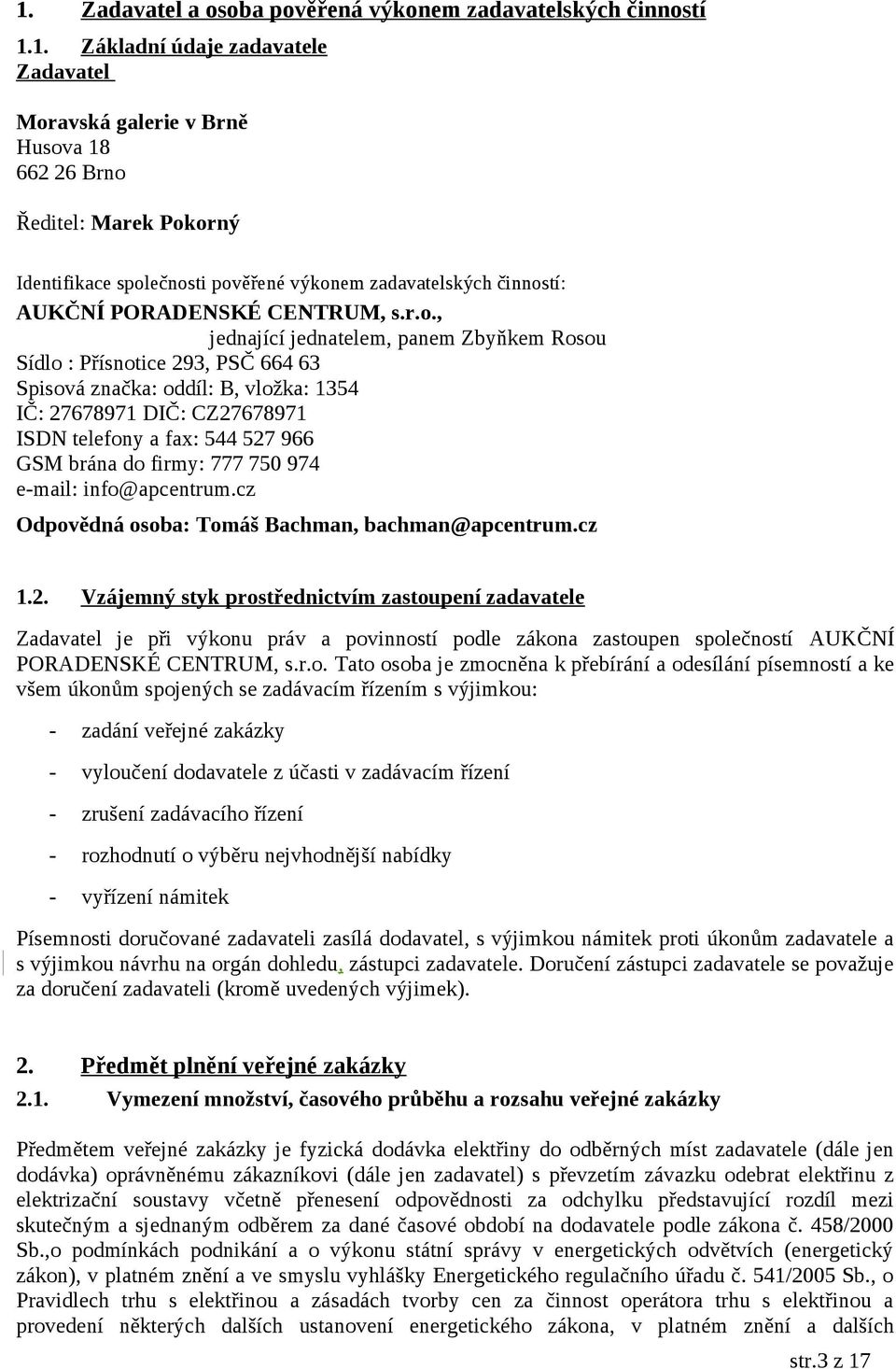 27678971 DIČ: CZ27678971 ISDN telefony a fax: 544 527 966 GSM brána do firmy: 777 750 974 e-mail: info@apcentrum.cz Odpovědná osoba: Tomáš Bachman, bachman@apcentrum.cz 1.2. Vzájemný styk prostřednictvím zastoupení zadavatele Zadavatel je při výkonu práv a povinností podle zákona zastoupen společností AUKČNÍ PORADENSKÉ CENTRUM, s.