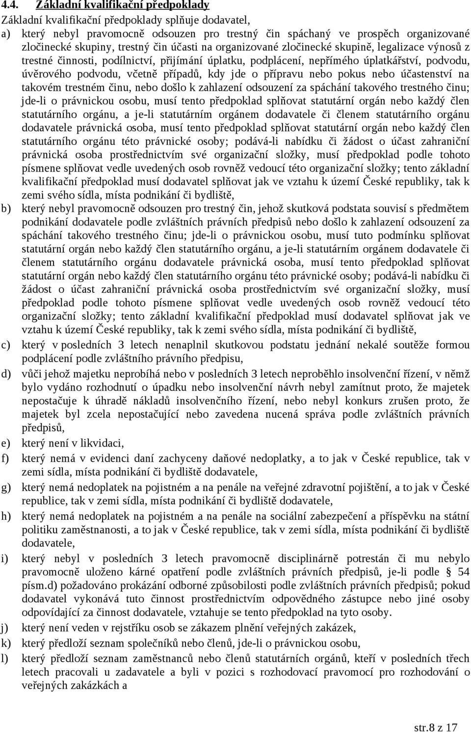 případů, kdy jde o přípravu nebo pokus nebo účastenství na takovém trestném činu, nebo došlo k zahlazení odsouzení za spáchání takového trestného činu; jde-li o právnickou osobu, musí tento