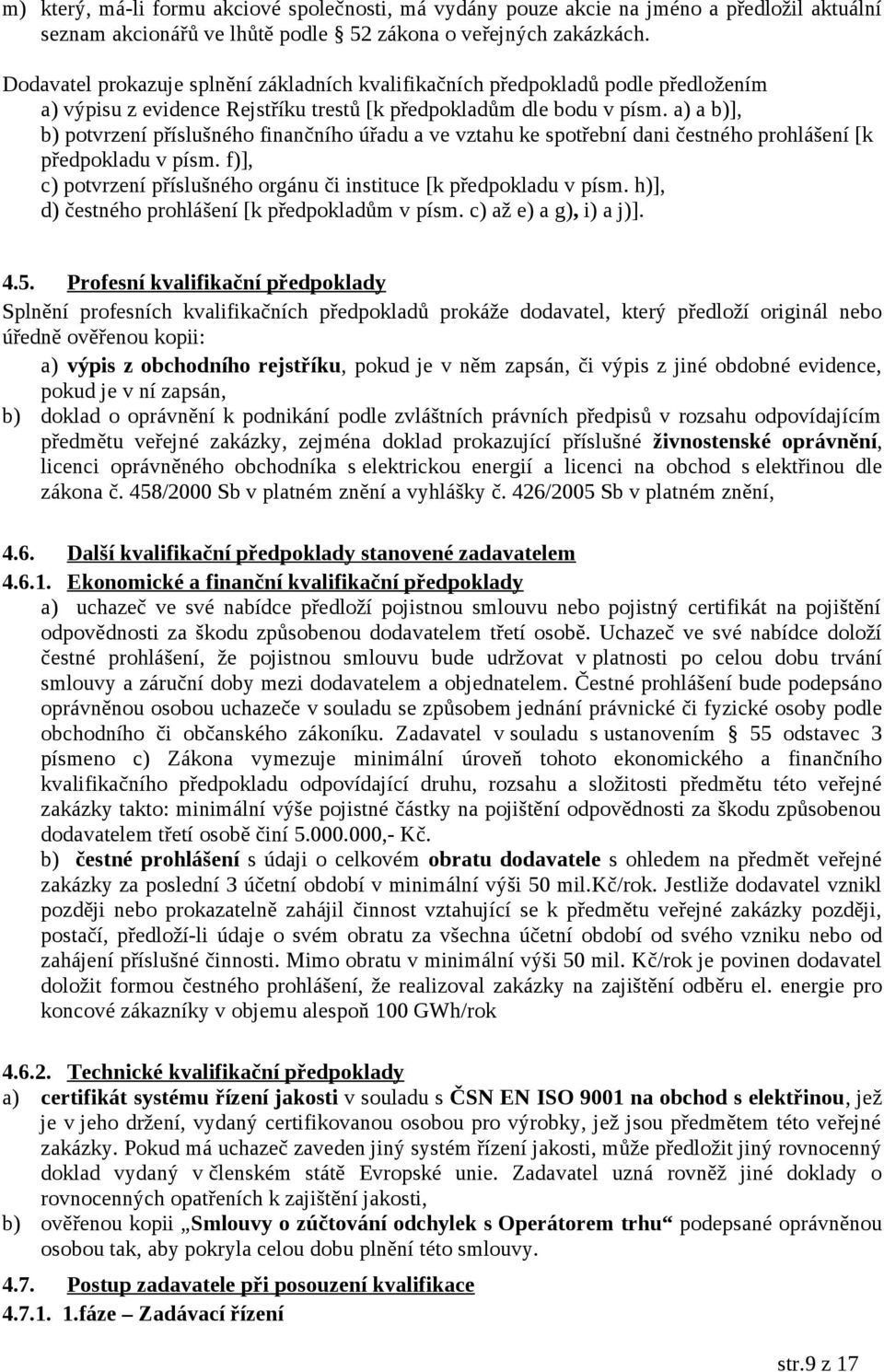 a) a b)], b) potvrzení příslušného finančního úřadu a ve vztahu ke spotřební dani čestného prohlášení [k předpokladu v písm. f)], c) potvrzení příslušného orgánu či instituce [k předpokladu v písm.