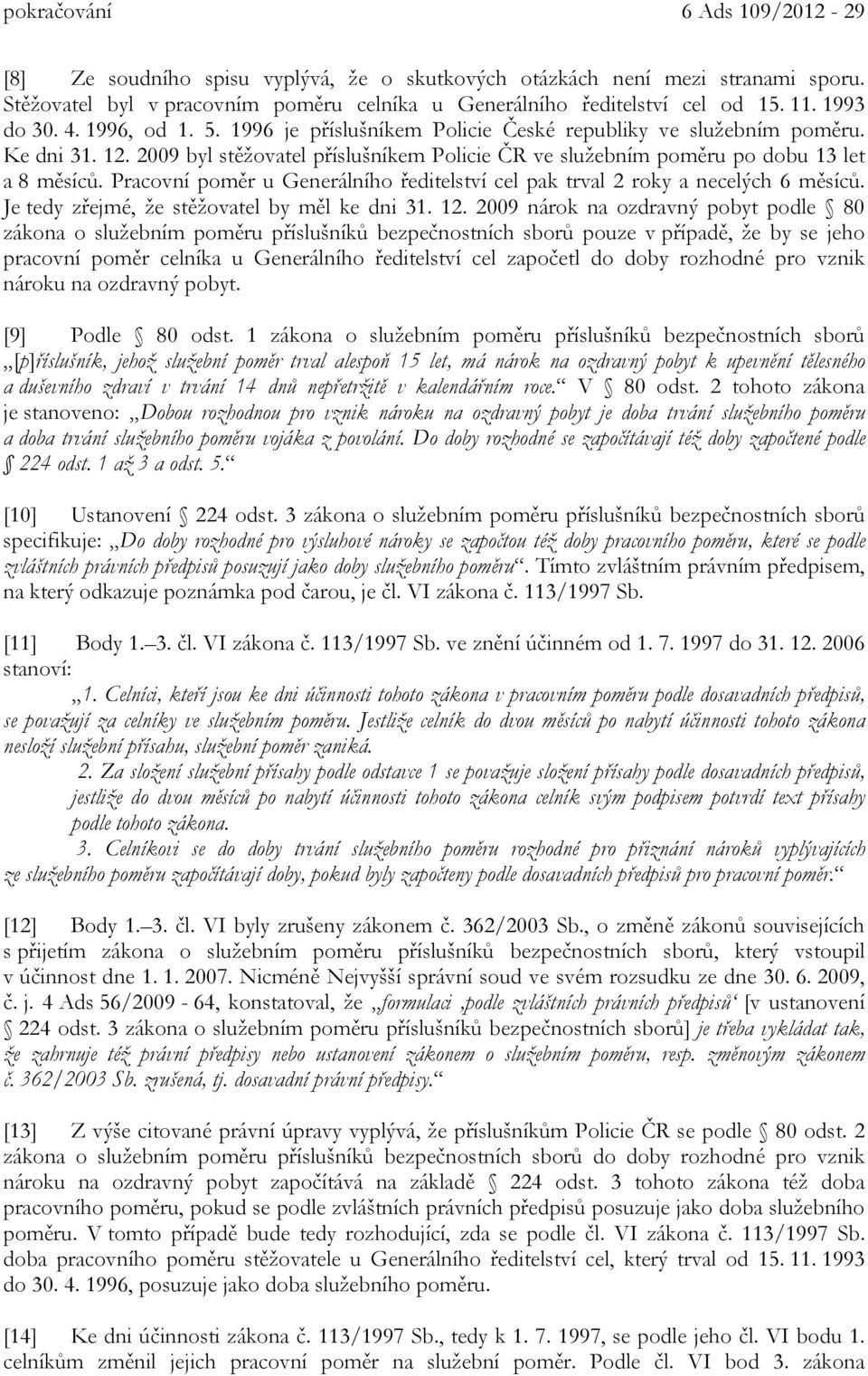 2009 byl stěžovatel příslušníkem Policie ČR ve služebním poměru po dobu 13 let a 8 měsíců. Pracovní poměr u Generálního ředitelství cel pak trval 2 roky a necelých 6 měsíců.