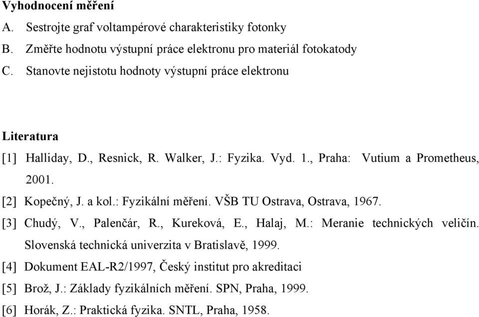 [2] Kopečný, J. a kol.: Fyzikální měření. VŠB TU Ostrava, Ostrava, 1967. [3] Chudý, V., Palenčár, R., Kureková, E., Halaj, M.: Meranie technických veličín.