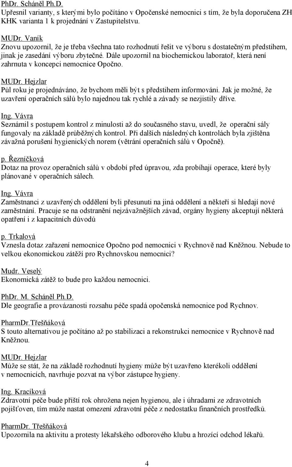 Dále upozornil na biochemickou laboratoř, která není zahrnuta v koncepci nemocnice Opočno. MUDr. Hejzlar Půl roku je projednáváno, že bychom měli být s předstihem informováni.