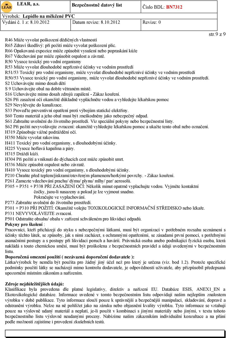 R50 Vysoce toxický pro vodní organismy R53 Může vyvolat dlouhodobé nepříznivé účinky ve vodním prostředí R51/53 Toxický pro vodní organismy, může vyvolat dlouhodobé nepříznivé účinky ve vodním