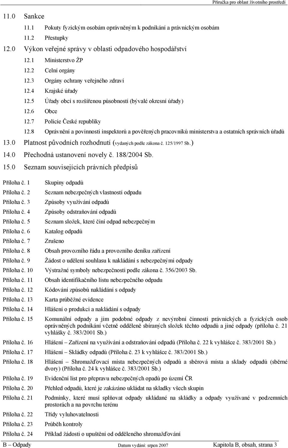 6 Obce 12.7 Policie České republiky 12.8 Oprávnění a povinnosti inspektorů a pověřených pracovníků ministerstva a ostatních správních úřadů 13.0 Platnost původních rozhodnutí (vydaných podle zákona č.