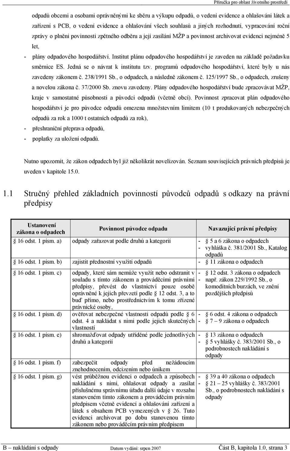 Institut plánu odpadového hospodářství je zaveden na základě požadavku směrnice ES. Jedná se o návrat k institutu tzv. programů odpadového hospodářství, které byly u nás zavedeny zákonem č.