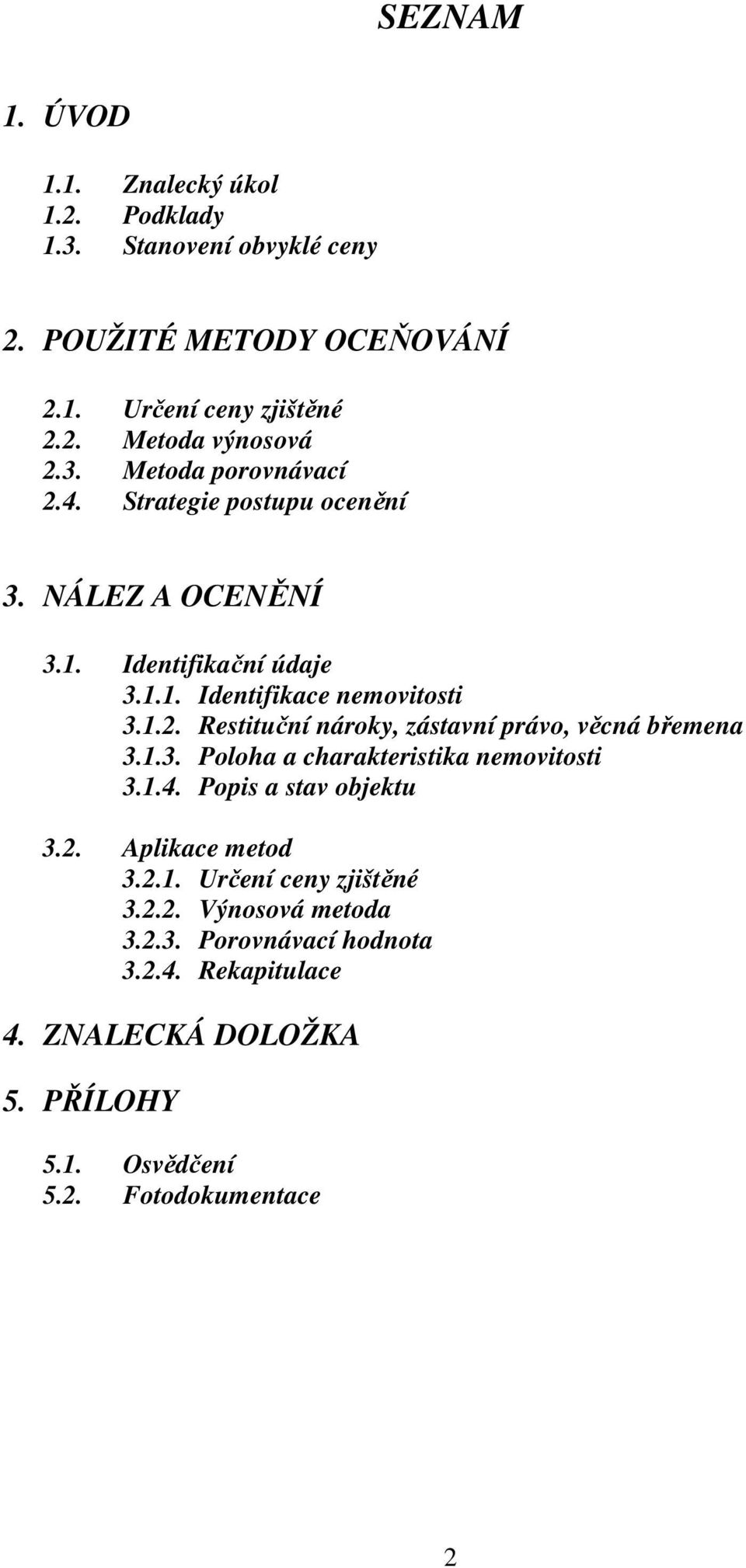 1.3. Poloha a charakteristika nemovitosti 3.1.4. Popis a stav objektu 3.2. Aplikace metod 3.2.1. Určení ceny zjištěné 3.2.2. Výnosová metoda 3.2.3. Porovnávací hodnota 3.