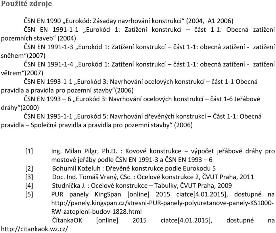 Obecná pravila a pravila pro poemní stavb (006) ČS E 1993 6 Euroó 3: avrhování ocelových onstrucí část 1-6 Jeřábové ráh (000) ČS E 1995-1-1 Euroó 5: avrhování řevěných onstrucí Část 1-1: Obecná
