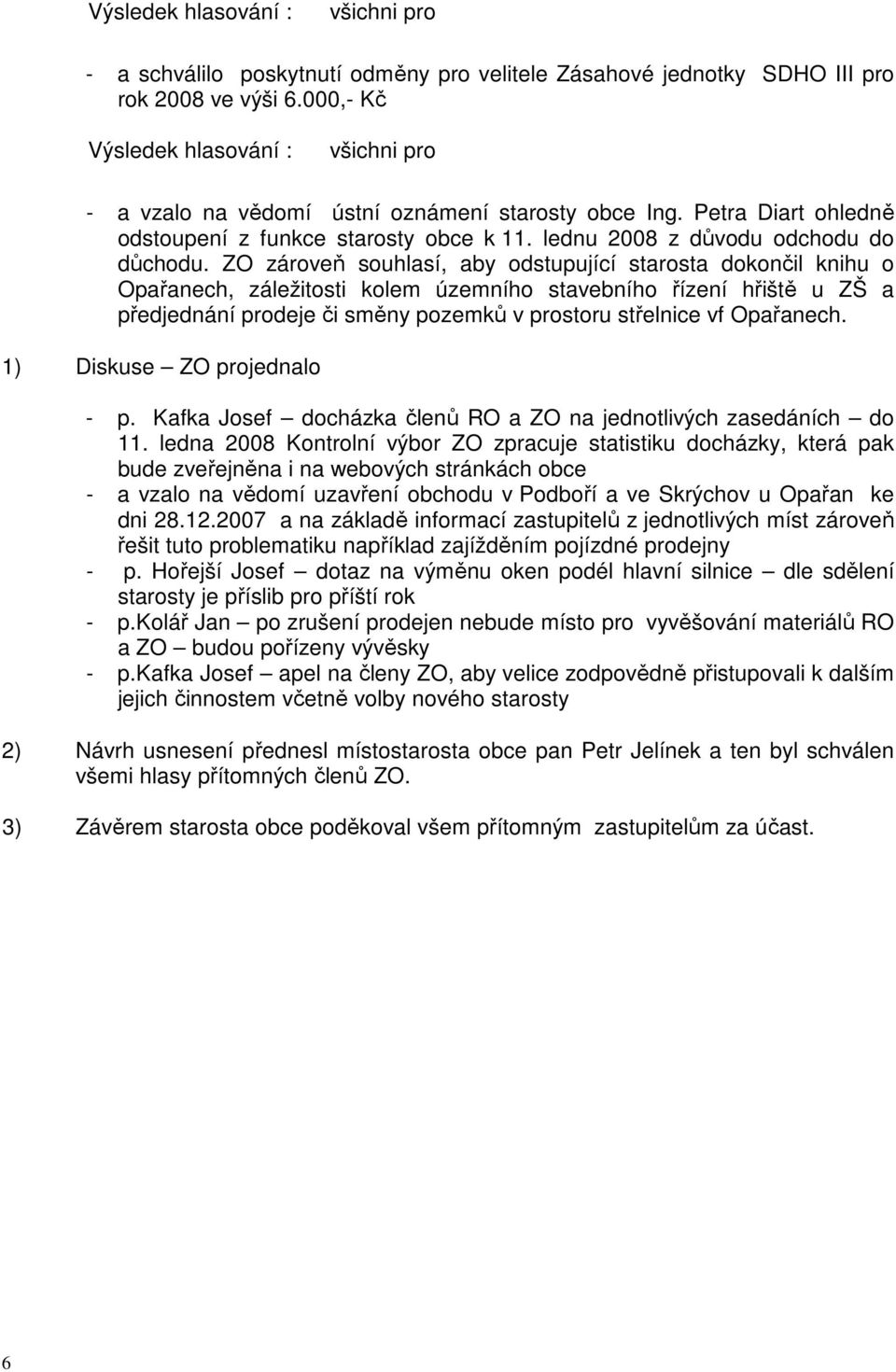 ZO zároveň souhlasí, aby odstupující starosta dokončil knihu o Opařanech, záležitosti kolem územního stavebního řízení hřiště u ZŠ a předjednání prodeje či směny pozemků v prostoru střelnice vf