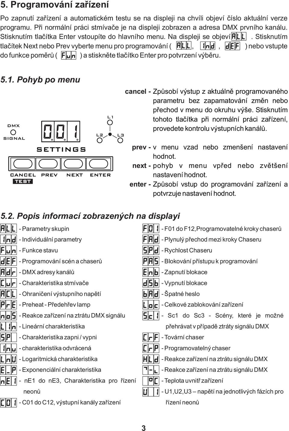 Stisknutím tlačítek Next nebo Prev vyberte menu pro programování (,, ) nebo vstupte do funkce poměrů ( ) a stiskněte tlačítko Enter pro potvrzení výběru. 5.1.