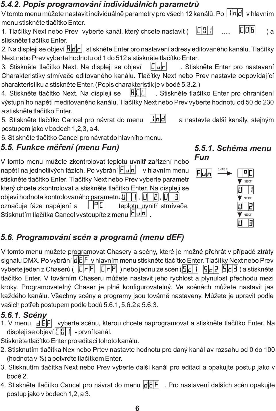 Stiskněte tlačítko Next. Na displeji se objeví. Stiskněte Enter pro nastavení Charakteristiky stmívače editovaného kanálu.