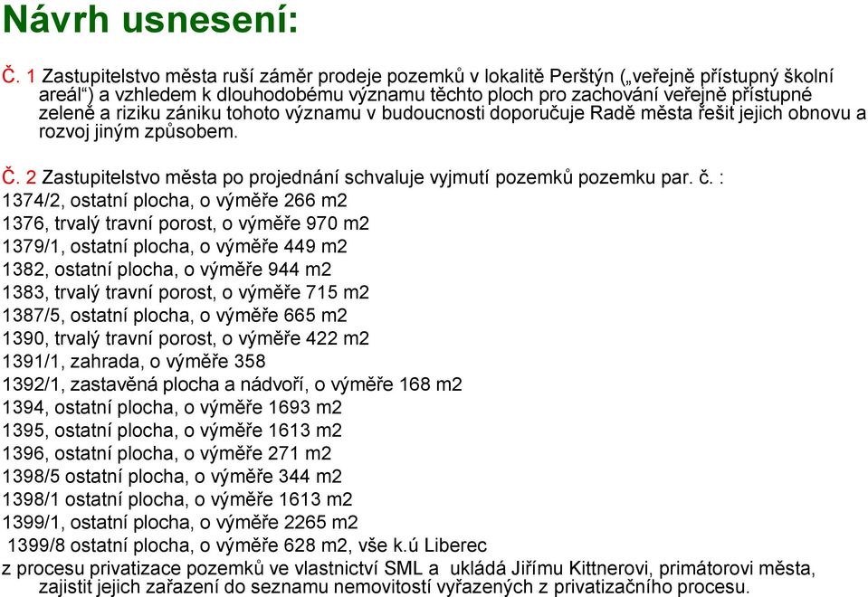 zániku tohoto významu v budoucnosti doporučuje Radě města řešit jejich obnovu a rozvoj jiným způsobem. Č. 2 Zastupitelstvo města po projednání schvaluje vyjmutí pozemků pozemku par. č.