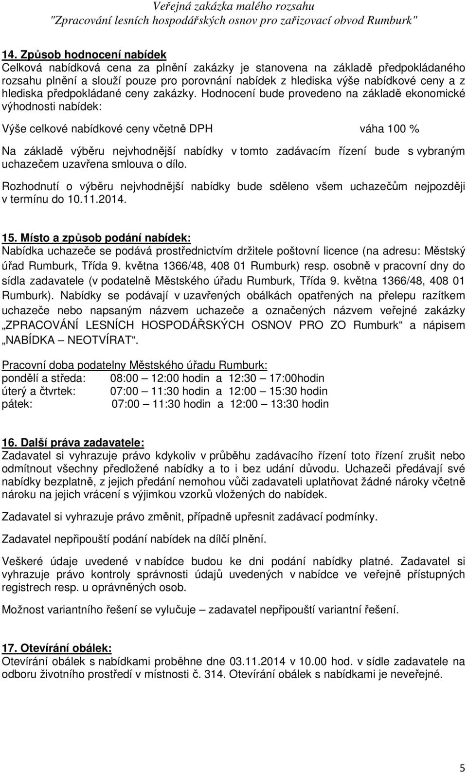 Hodnocení bude provedeno na základě ekonomické výhodnosti nabídek: Výše celkové nabídkové ceny včetně DPH váha 100 % Na základě výběru nejvhodnější nabídky v tomto zadávacím řízení bude s vybraným