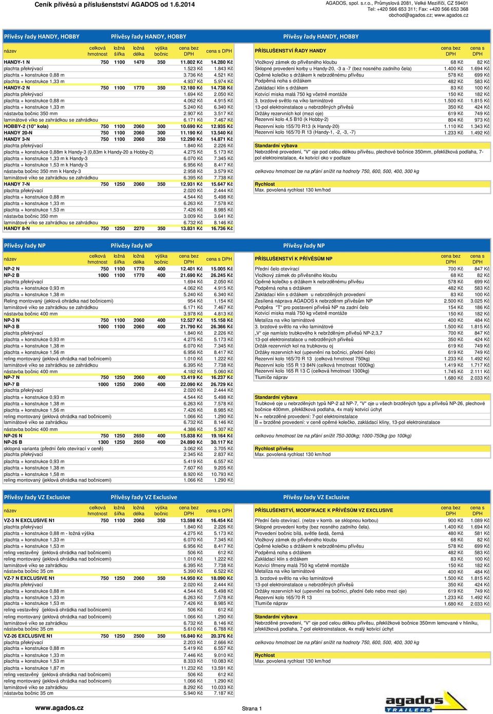 521 Kč Opěrné kolečko s držákem k nebrzděnému přívěsu 578 Kč 699 Kč plachta + konstrukce 1,33 m 4.937 Kč 5.974 Kč Podpěrná noha s držákem 482 Kč 583 Kč HANDY-2 N 750 1100 1770 350 12.180 Kč 14.