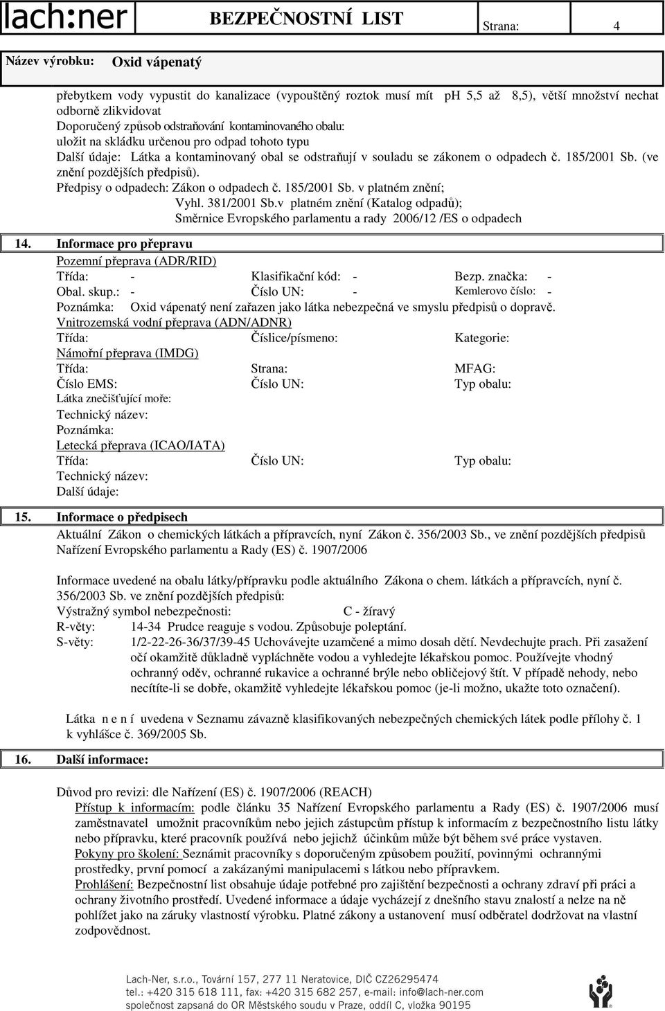 185/2001 Sb. v platném znění; Vyhl. 381/2001 Sb.v platném znění (Katalog odpadů); Směrnice Evropského parlamentu a rady 2006/12 /ES o odpadech 14.