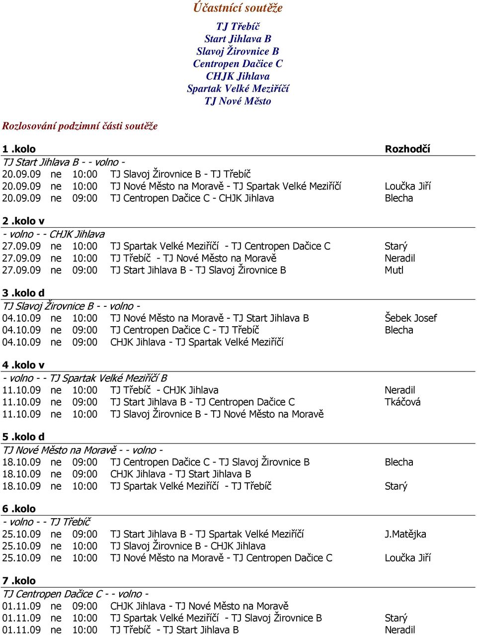 kolo v - volno - - CHJK Jihlava 27.09.09 ne 10:00 TJ Spartak Velké Meziříčí - TJ Centropen Dačice C Starý 27.09.09 ne 10:00 TJ Třebíč - TJ Nové Město na Moravě Neradil 27.09.09 ne 09:00 TJ Start Jihlava B - TJ Slavoj Žirovnice B Mutl 3.