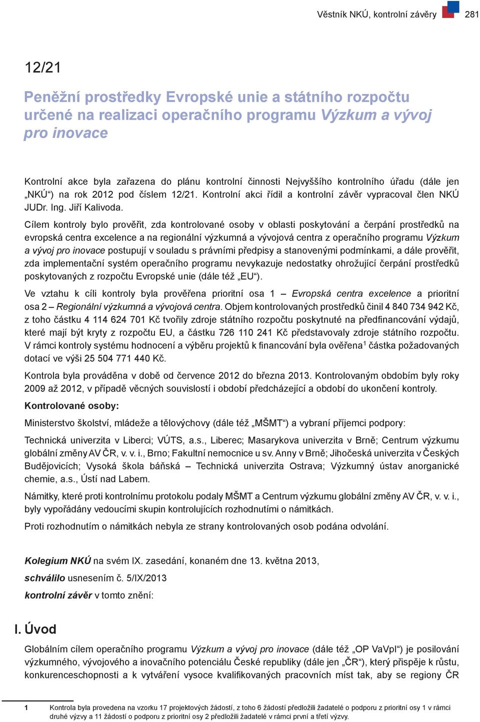 Cílem kontroly bylo prověřit, zda kontrolované osoby v oblasti poskytování a čerpání prostředků na evropská centra excelence a na regionální výzkumná a vývojová centra z operačního programu Výzkum a