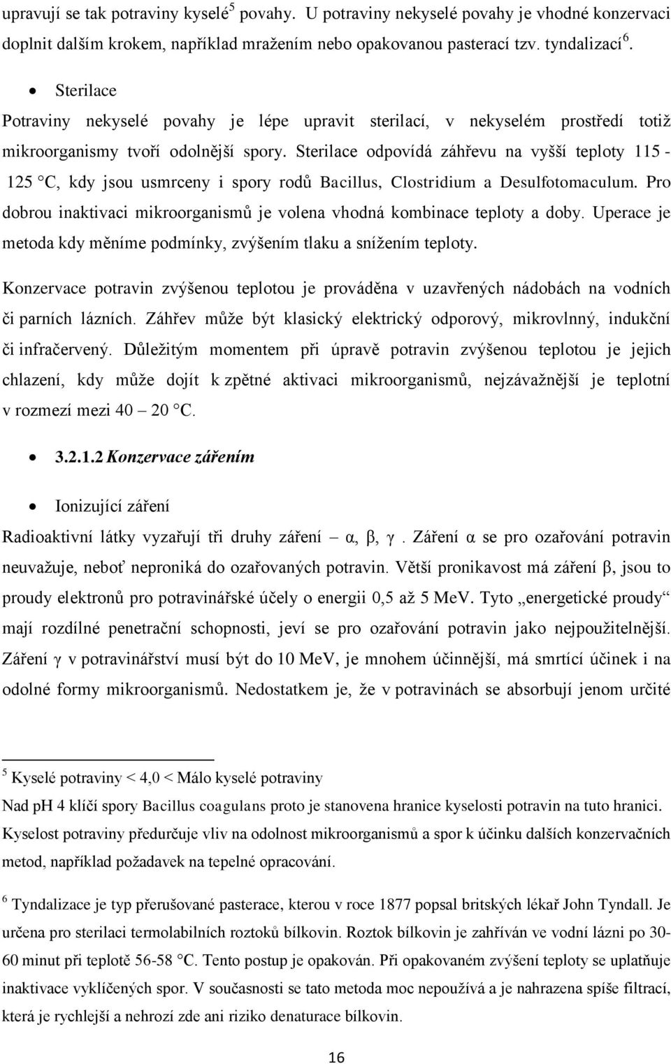 Sterilace odpovídá záhřevu na vyšší teploty 115-125 C, kdy jsou usmrceny i spory rodů Bacillus, Clostridium a Desulfotomaculum.