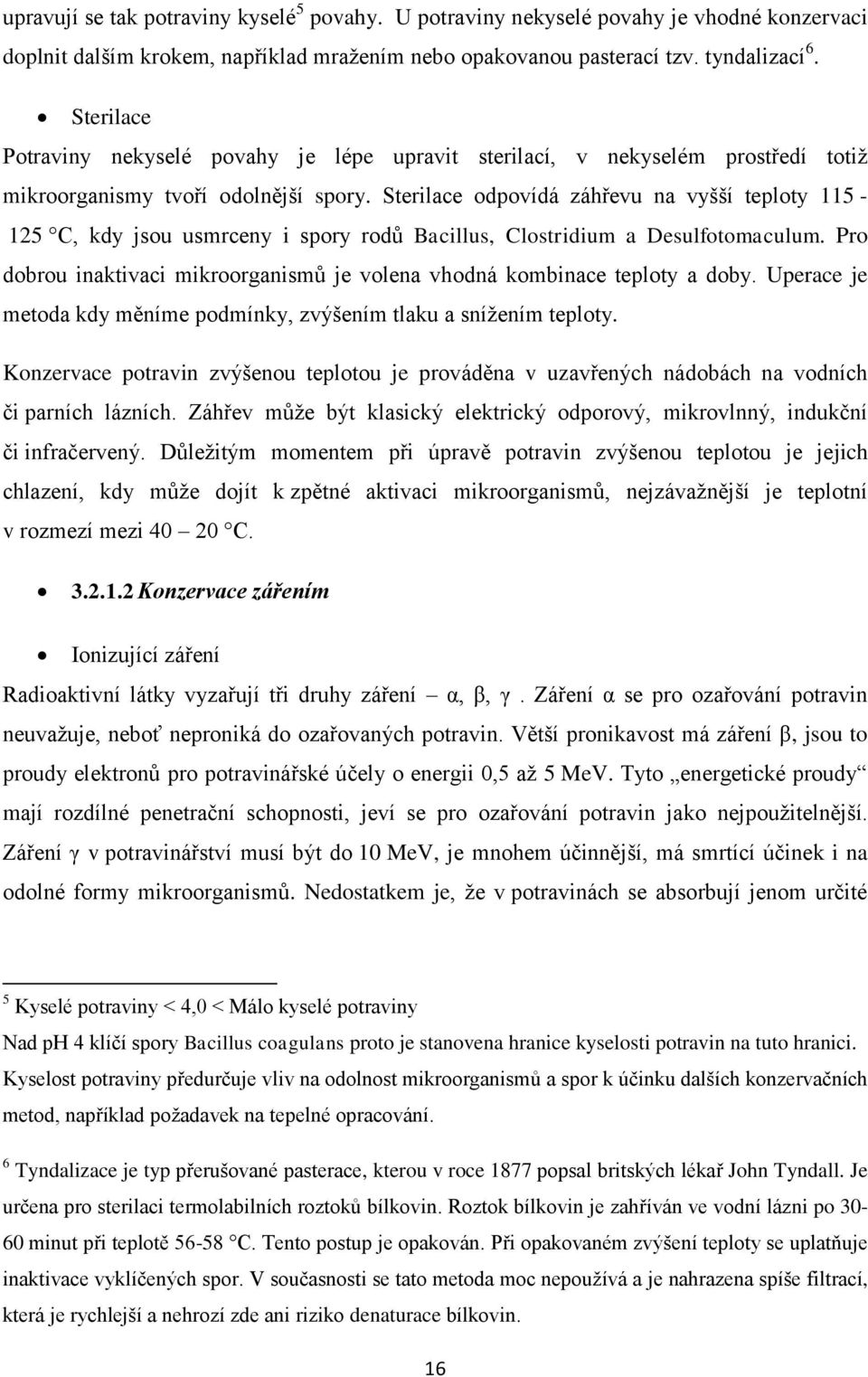 Sterilace odpovídá záhřevu na vyšší teploty 115-125 C, kdy jsou usmrceny i spory rodů Bacillus, Clostridium a Desulfotomaculum.