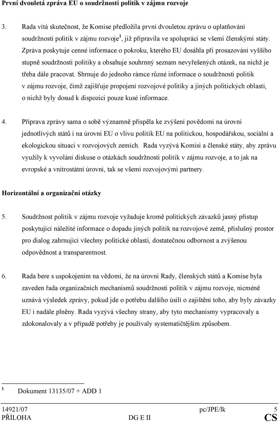 Zpráva poskytuje cenné informace o pokroku, kterého EU dosáhla při prosazování vyššího stupně soudržnosti politiky a obsahuje souhrnný seznam nevyřešených otázek, na nichž je třeba dále pracovat.