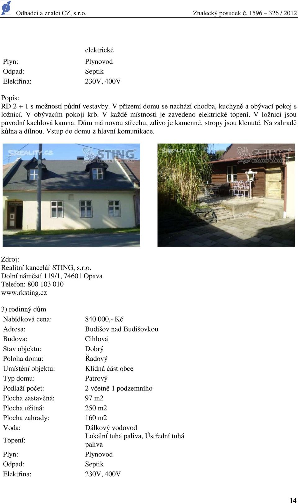 Vstup do domu z hlavní komunikace. Zdroj: Realitní kancelář STING, s.r.o. Dolní náměstí 119/1, 74601 Opava Telefon: 800 103 010 www.rksting.