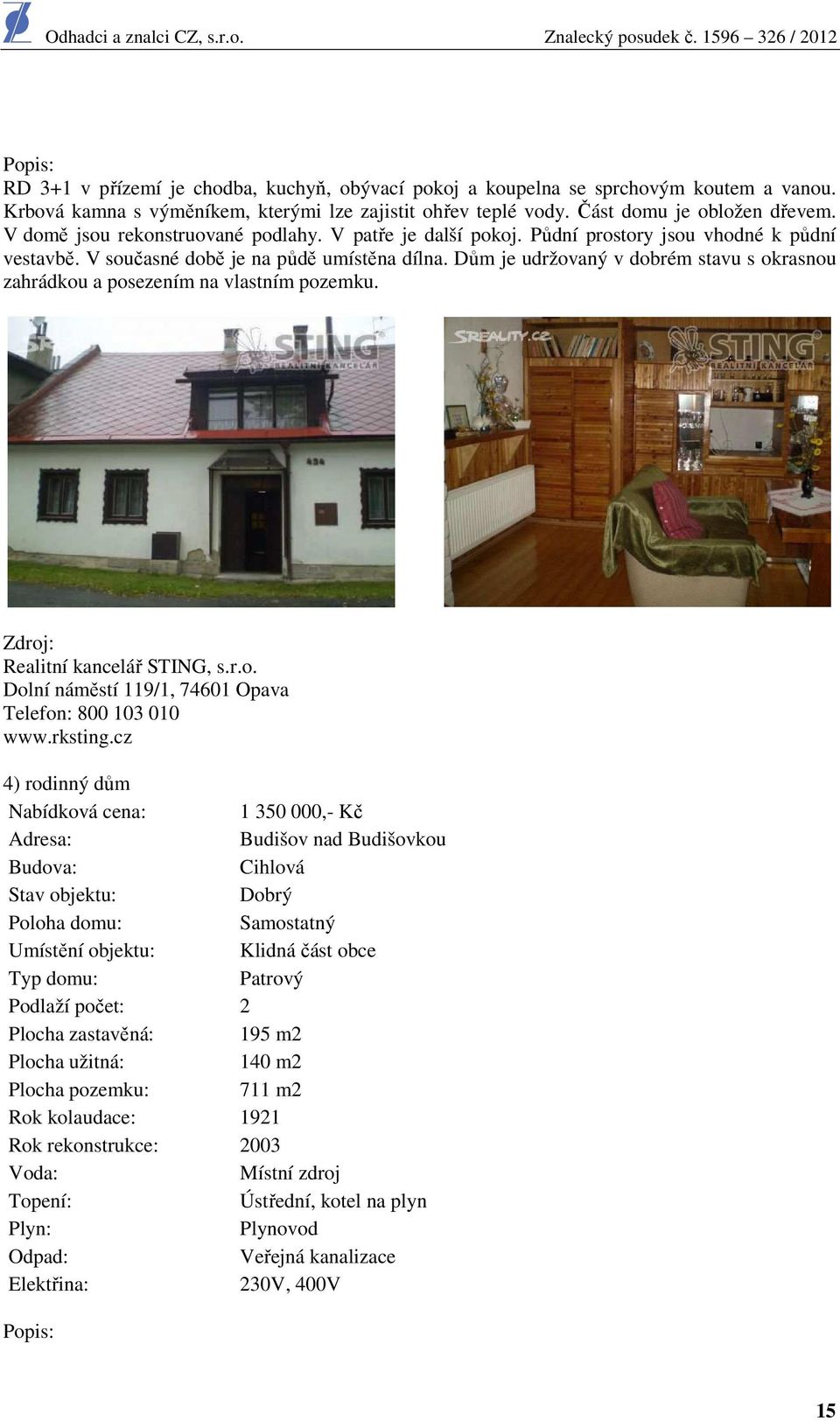 Dům je udržovaný v dobrém stavu s okrasnou zahrádkou a posezením na vlastním pozemku. Zdroj: Realitní kancelář STING, s.r.o. Dolní náměstí 119/1, 74601 Opava Telefon: 800 103 010 www.rksting.