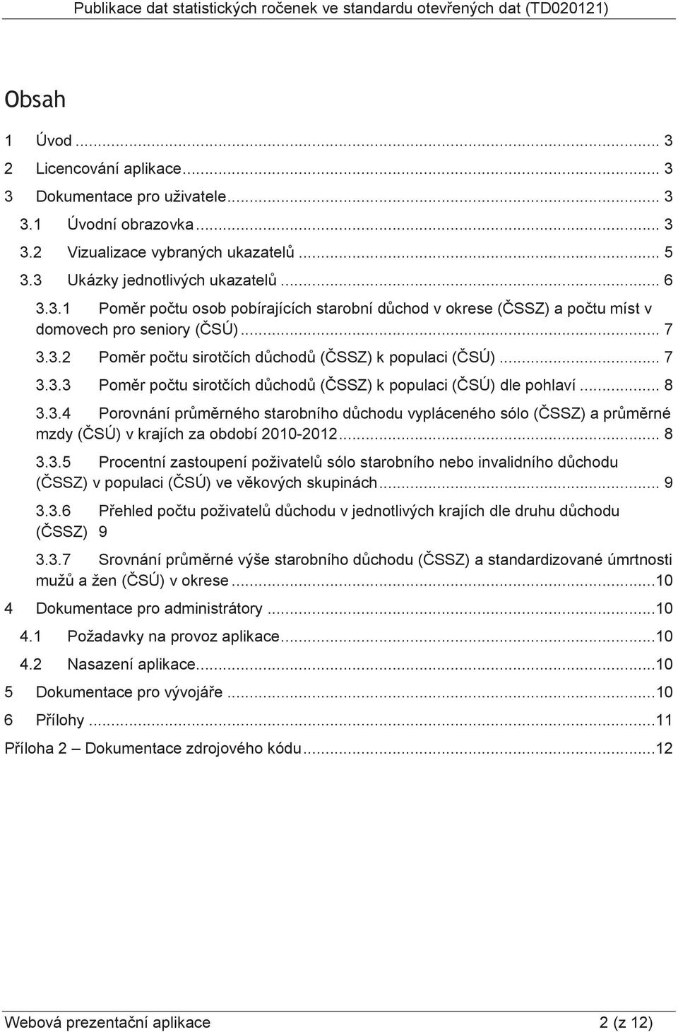.. 8 3.3.5 Procentní zastoupení poživatelů sólo starobního nebo invalidního důchodu (ČSSZ) v populaci (ČSÚ) ve věkových skupinách... 9 3.3.6 Přehled počtu poživatelů důchodu v jednotlivých krajích dle druhu důchodu (ČSSZ) 9 3.
