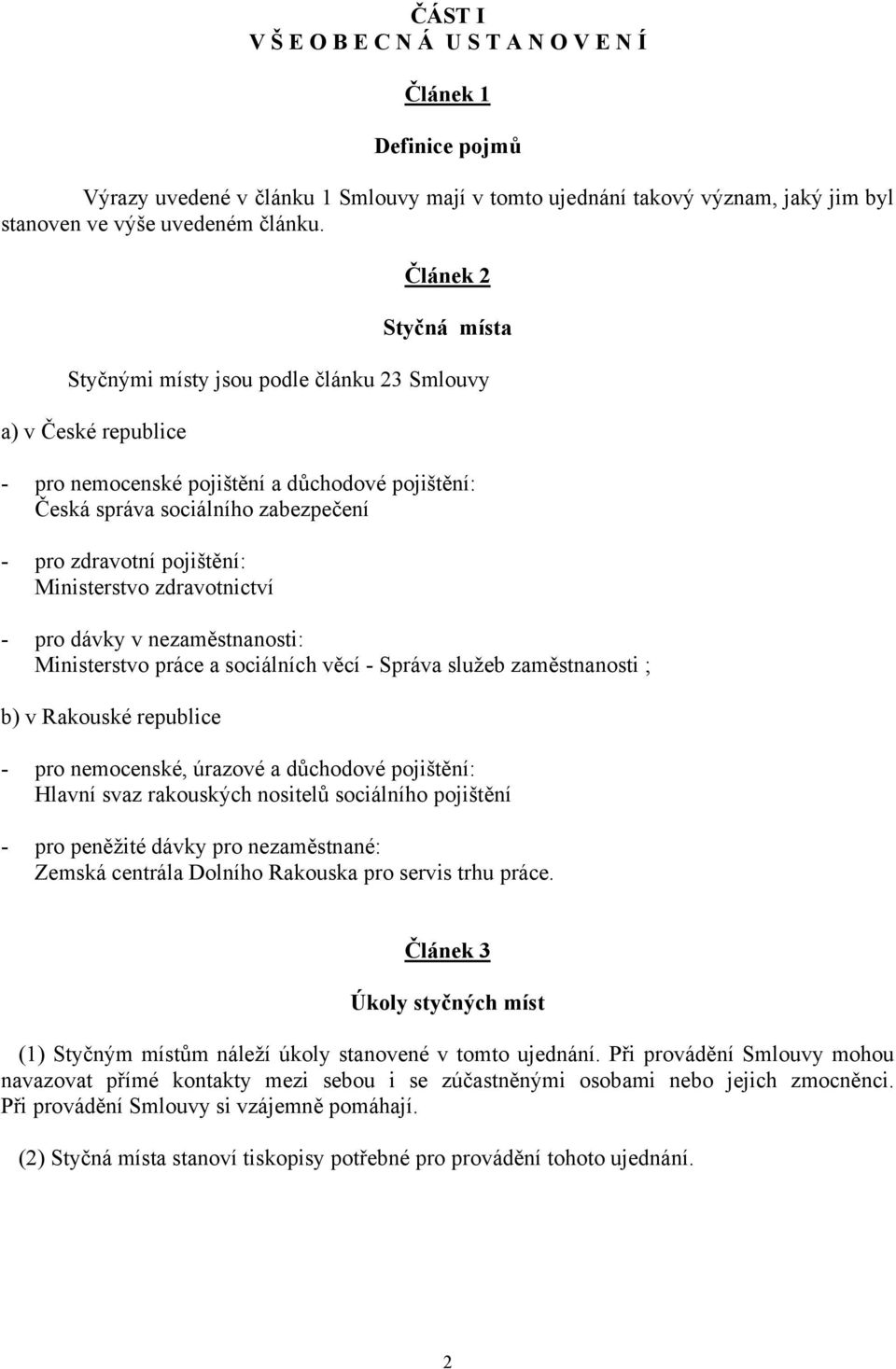 Ministerstvo zdravotnictví - pro dávky v nezaměstnanosti: Ministerstvo práce a sociálních věcí - Správa služeb zaměstnanosti ; b) v Rakouské republice - pro nemocenské, úrazové a důchodové pojištění: