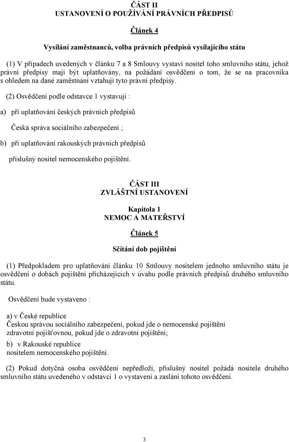 (2) Osvědčení podle odstavce 1 vystavují : a) při uplatňování českých právních předpisů Česká správa sociálního zabezpečení ; b) při uplatňování rakouských právních předpisů příslušný nositel