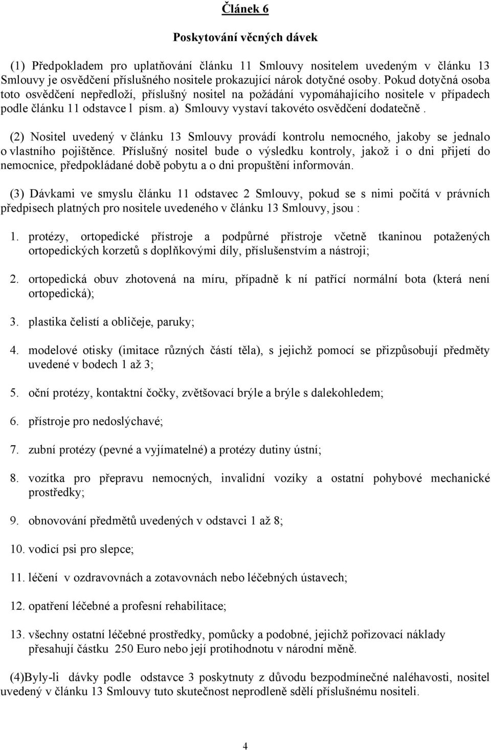 (2) Nositel uvedený v článku 13 Smlouvy provádí kontrolu nemocného, jakoby se jednalo o vlastního pojištěnce.