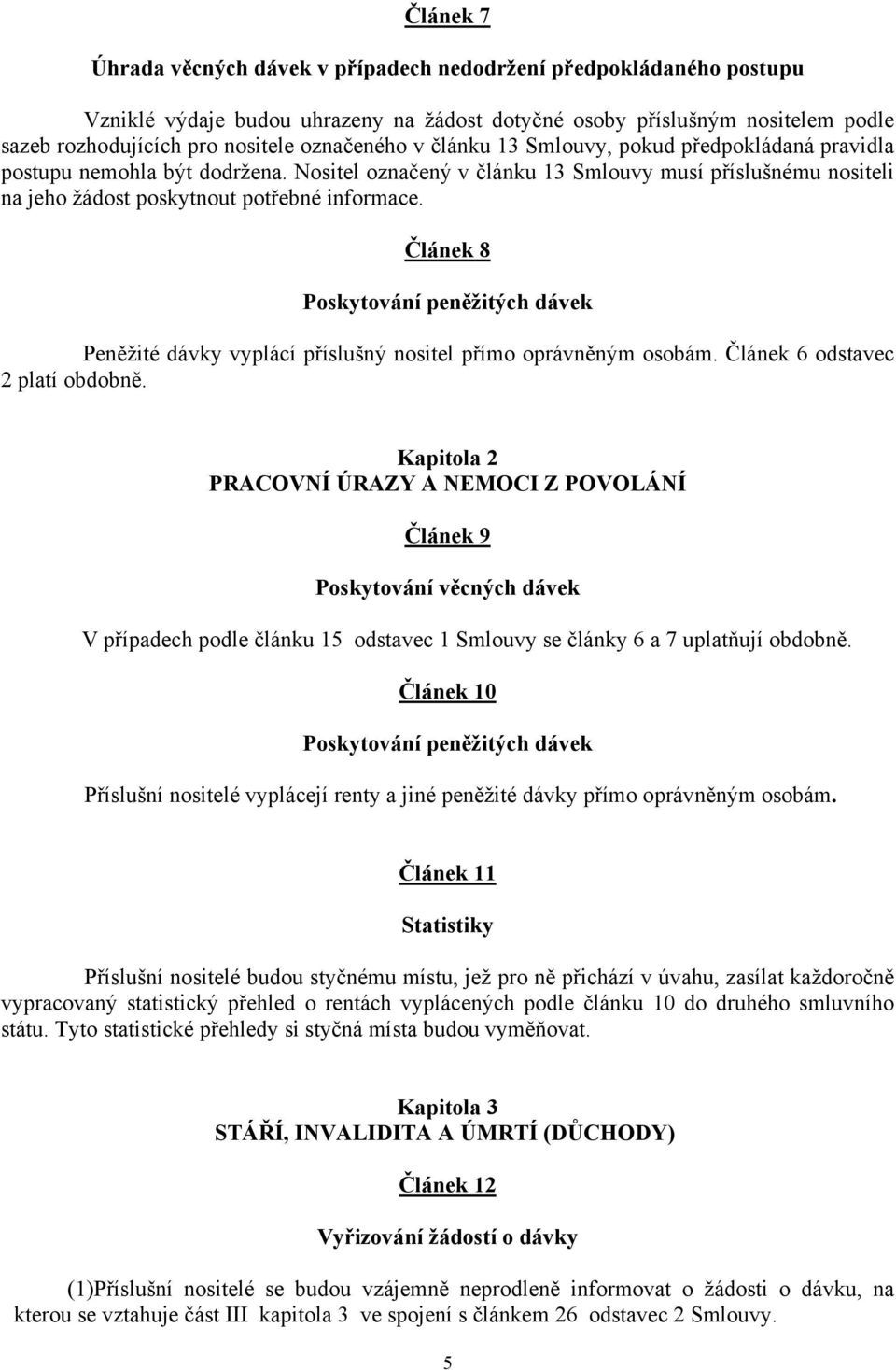 Článek 8 Poskytování peněžitých dávek Peněžité dávky vyplácí příslušný nositel přímo oprávněným osobám. Článek 6 odstavec 2 platí obdobně.